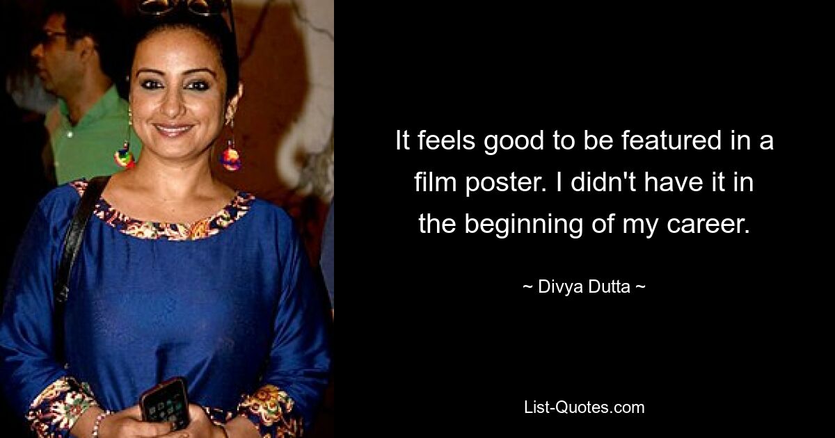 It feels good to be featured in a film poster. I didn't have it in the beginning of my career. — © Divya Dutta