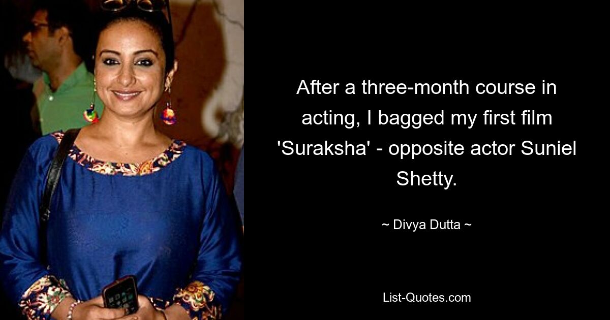 After a three-month course in acting, I bagged my first film 'Suraksha' - opposite actor Suniel Shetty. — © Divya Dutta