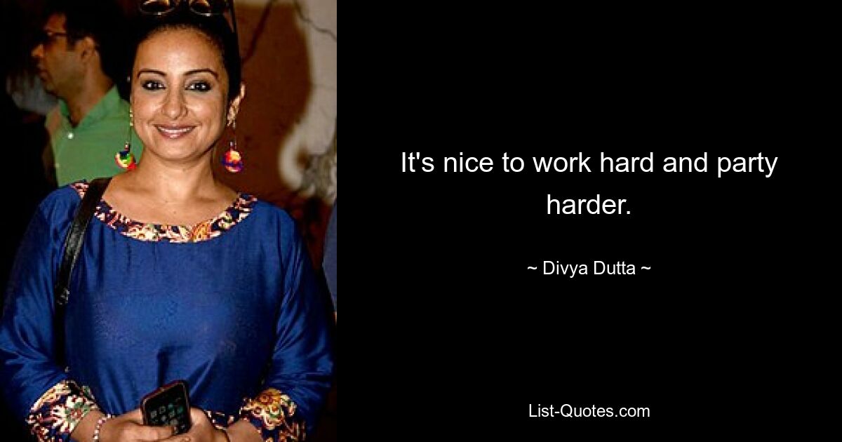 It's nice to work hard and party harder. — © Divya Dutta