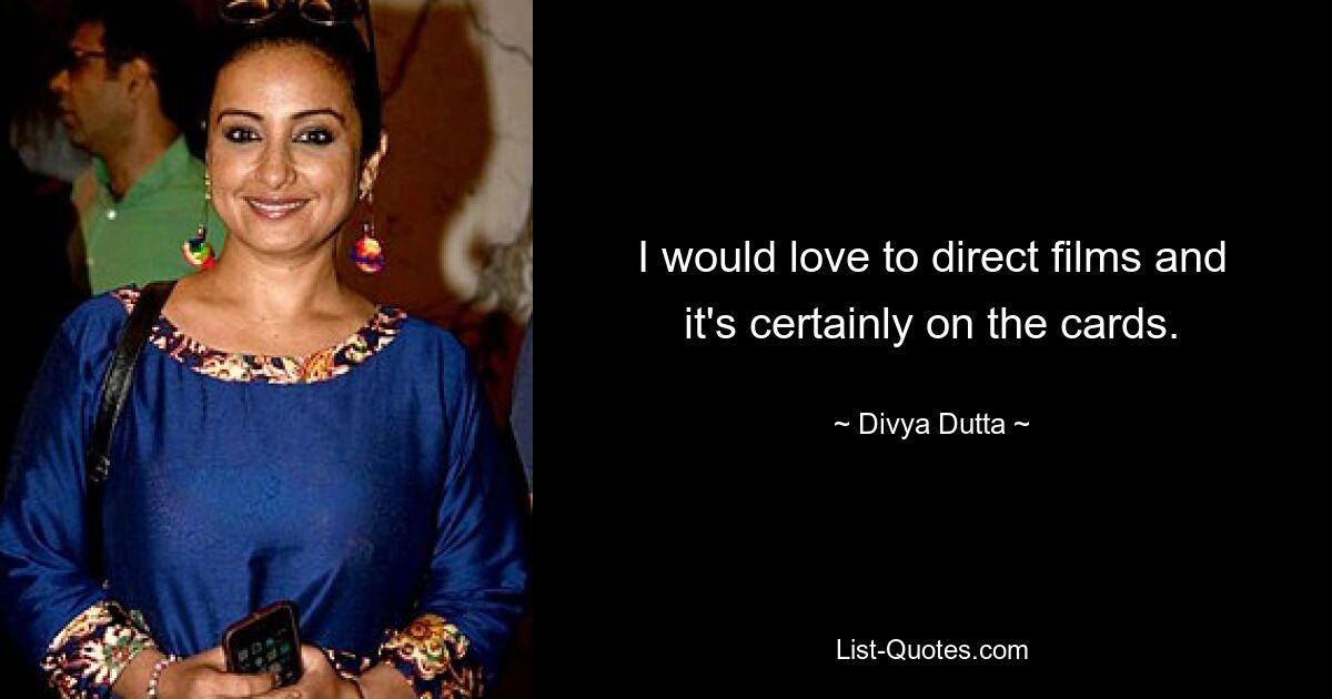 I would love to direct films and it's certainly on the cards. — © Divya Dutta