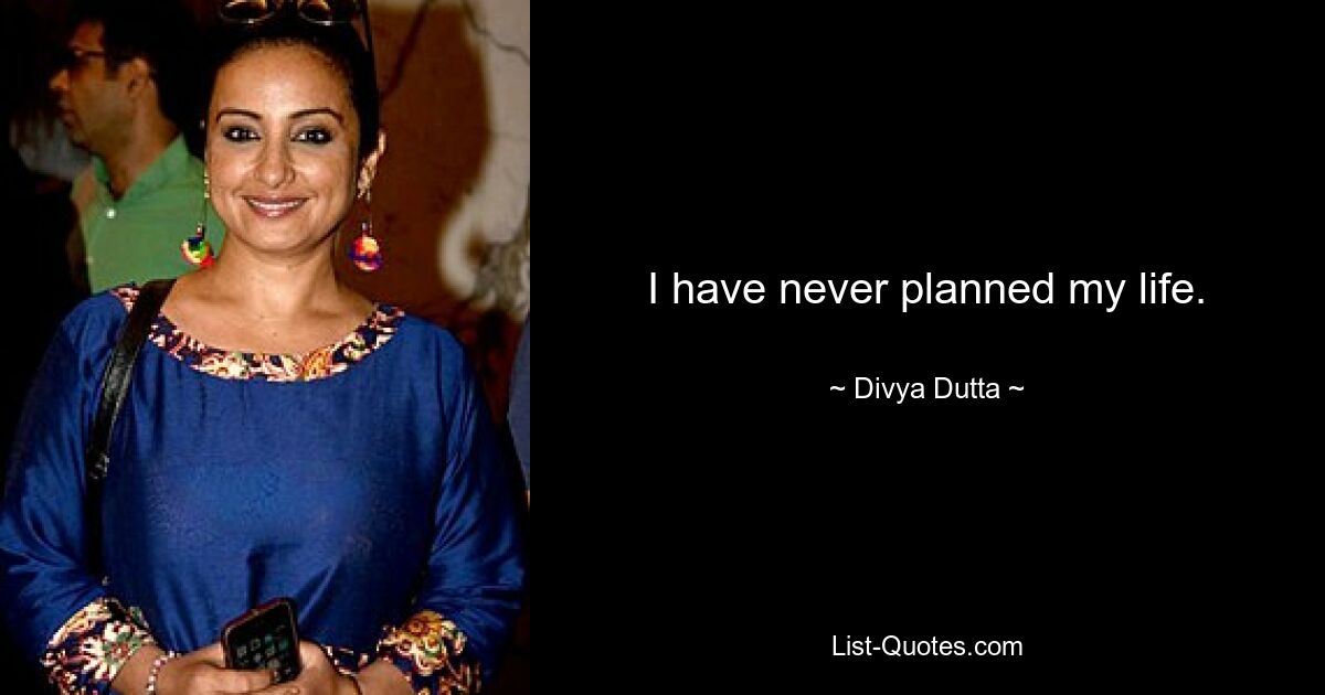 I have never planned my life. — © Divya Dutta