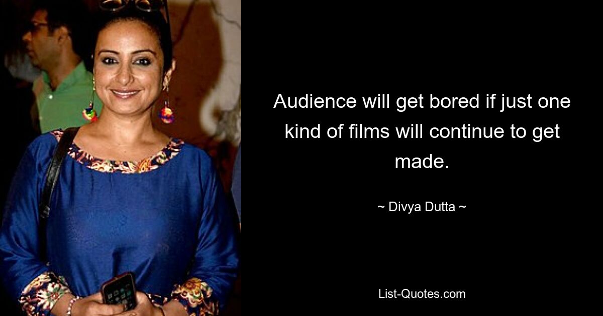 Audience will get bored if just one kind of films will continue to get made. — © Divya Dutta