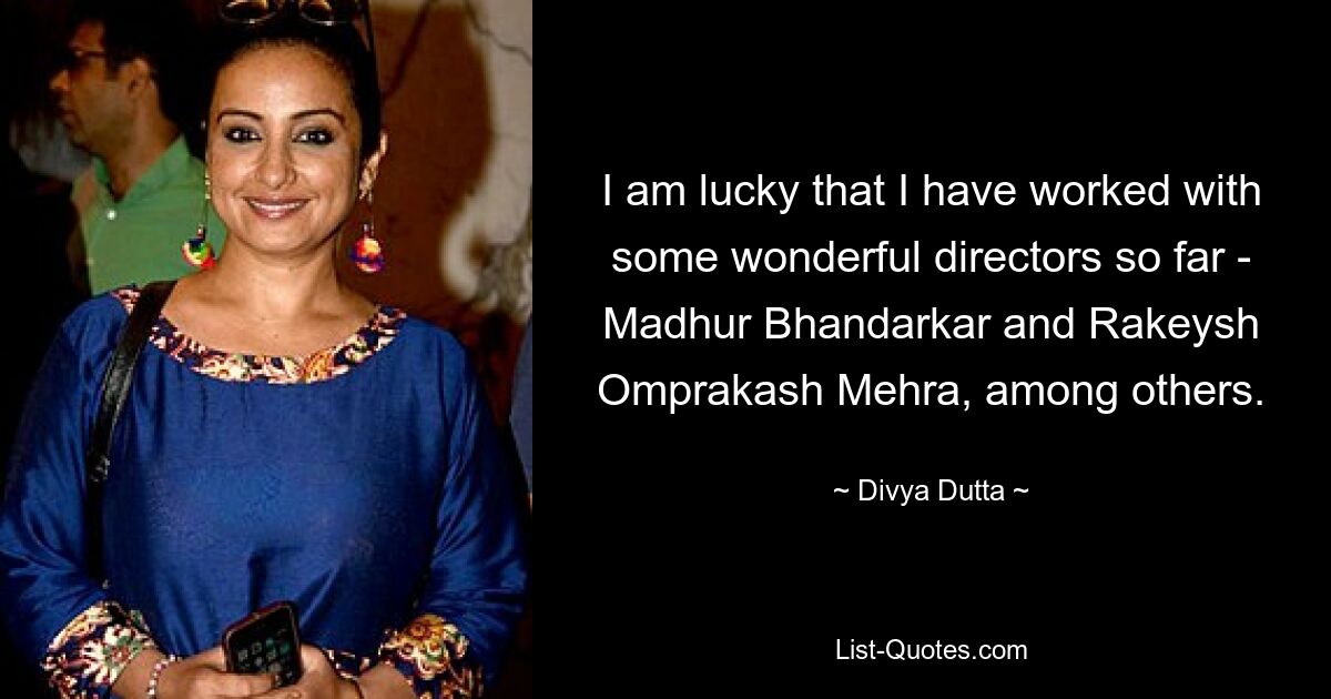 I am lucky that I have worked with some wonderful directors so far - Madhur Bhandarkar and Rakeysh Omprakash Mehra, among others. — © Divya Dutta