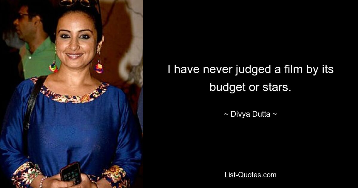 I have never judged a film by its budget or stars. — © Divya Dutta