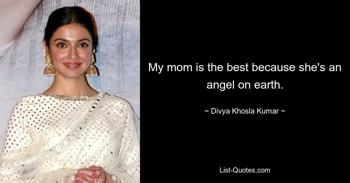 My mom is the best because she's an angel on earth. — © Divya Khosla Kumar