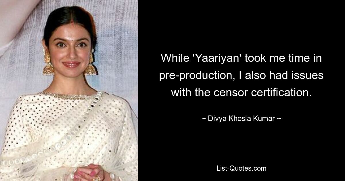 While 'Yaariyan' took me time in pre-production, I also had issues with the censor certification. — © Divya Khosla Kumar