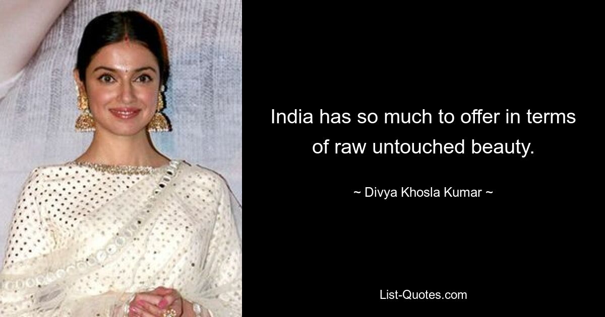 India has so much to offer in terms of raw untouched beauty. — © Divya Khosla Kumar