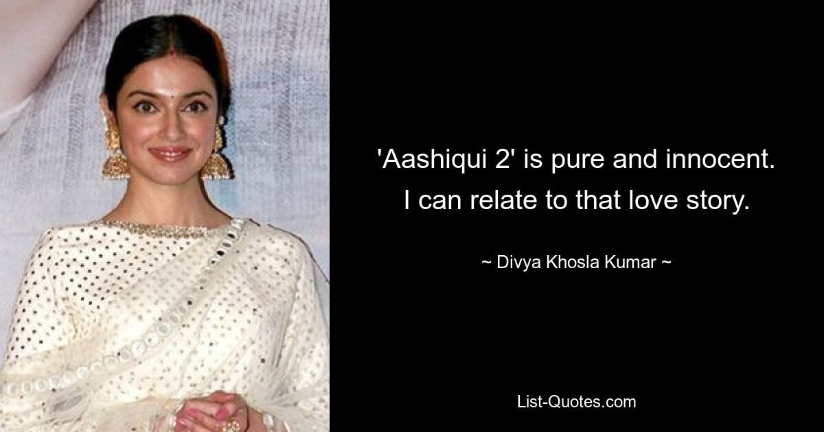 'Aashiqui 2' is pure and innocent. I can relate to that love story. — © Divya Khosla Kumar