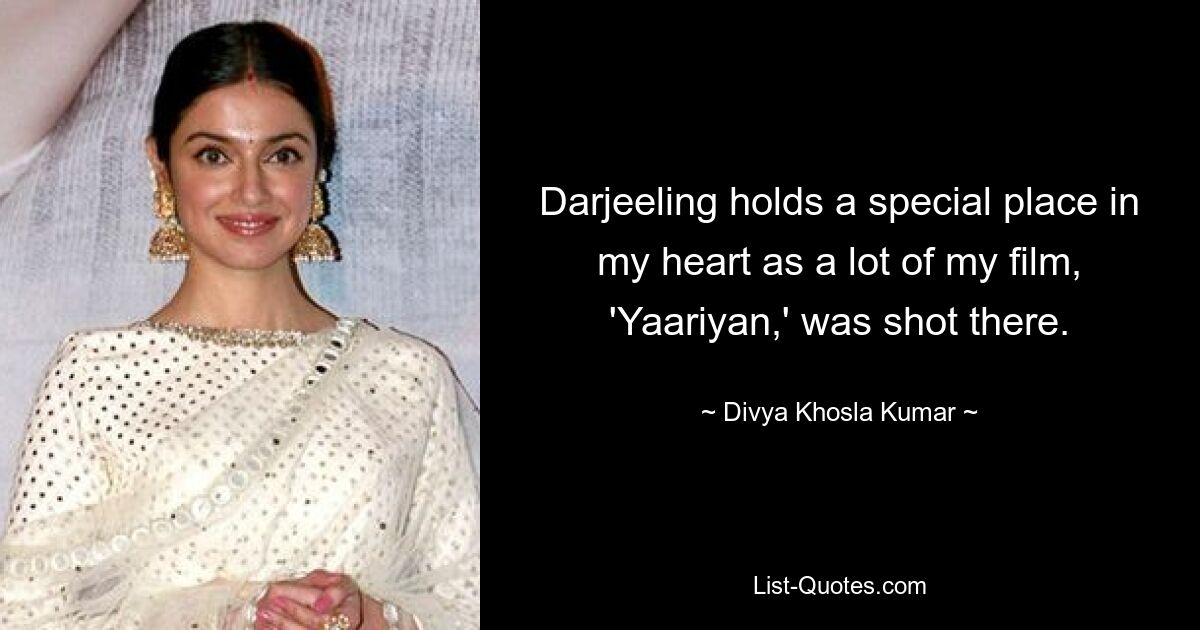 Darjeeling holds a special place in my heart as a lot of my film, 'Yaariyan,' was shot there. — © Divya Khosla Kumar