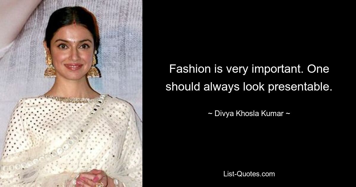 Fashion is very important. One should always look presentable. — © Divya Khosla Kumar