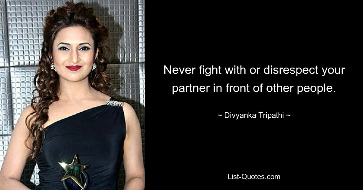 Never fight with or disrespect your partner in front of other people. — © Divyanka Tripathi