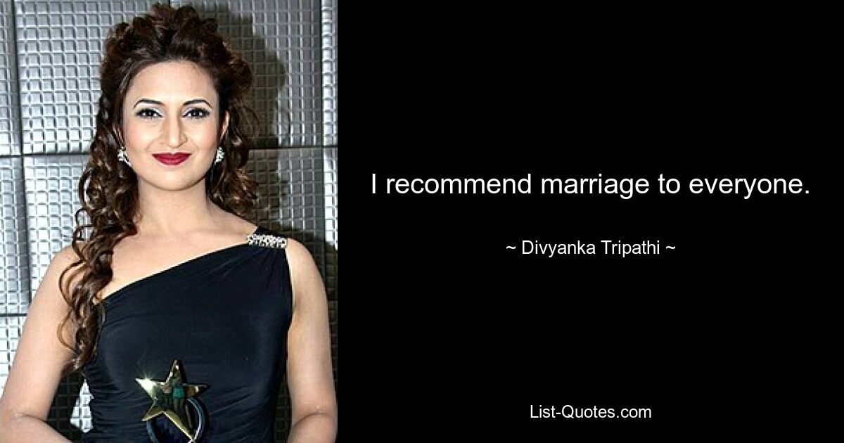 I recommend marriage to everyone. — © Divyanka Tripathi