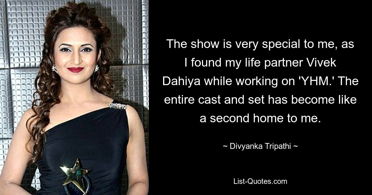 The show is very special to me, as I found my life partner Vivek Dahiya while working on 'YHM.' The entire cast and set has become like a second home to me. — © Divyanka Tripathi