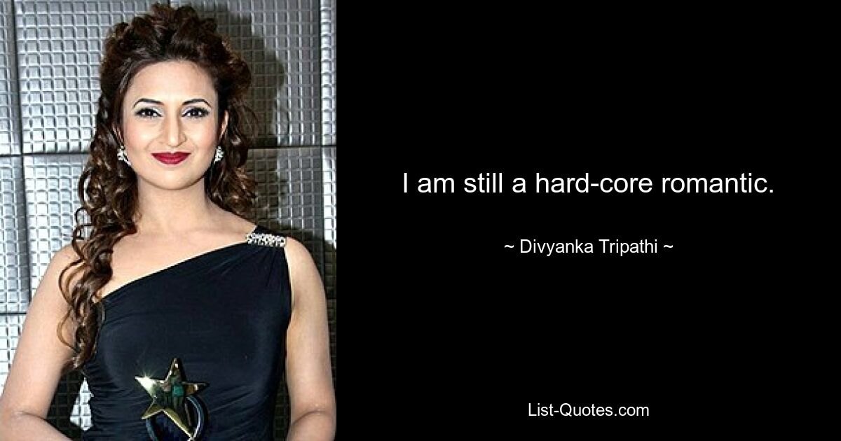 I am still a hard-core romantic. — © Divyanka Tripathi