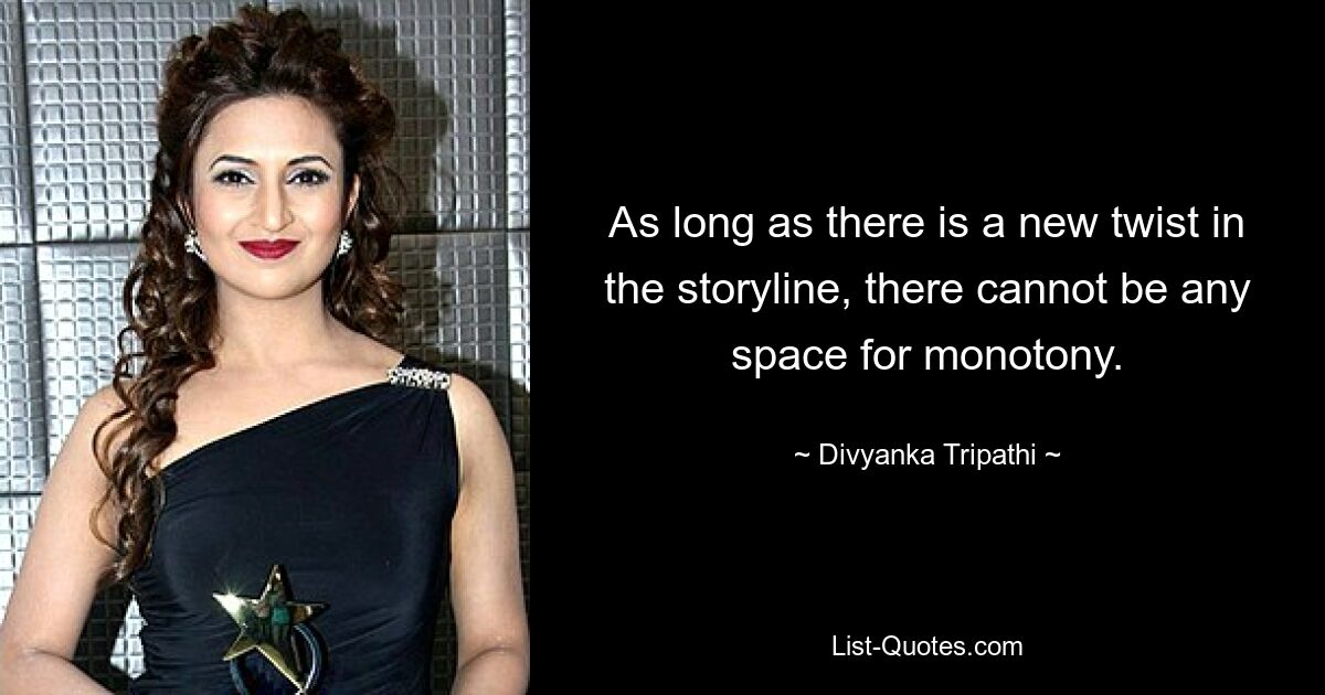 As long as there is a new twist in the storyline, there cannot be any space for monotony. — © Divyanka Tripathi