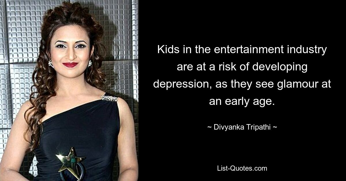 Kids in the entertainment industry are at a risk of developing depression, as they see glamour at an early age. — © Divyanka Tripathi