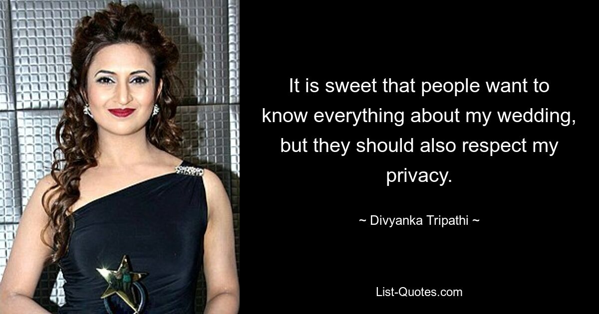 It is sweet that people want to know everything about my wedding, but they should also respect my privacy. — © Divyanka Tripathi