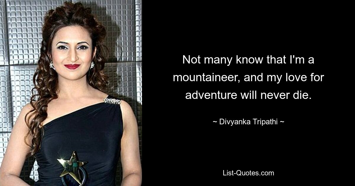 Not many know that I'm a mountaineer, and my love for adventure will never die. — © Divyanka Tripathi