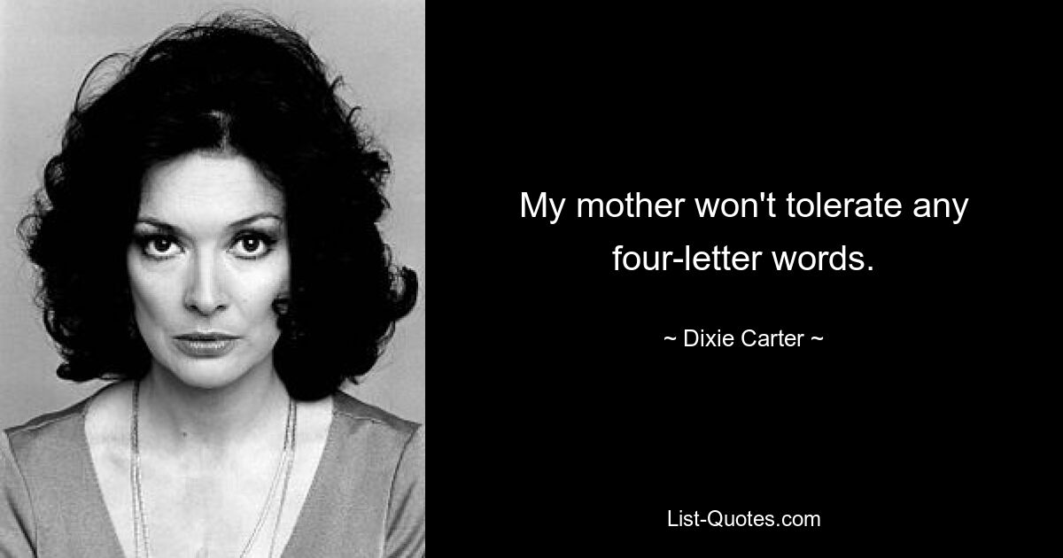 My mother won't tolerate any four-letter words. — © Dixie Carter