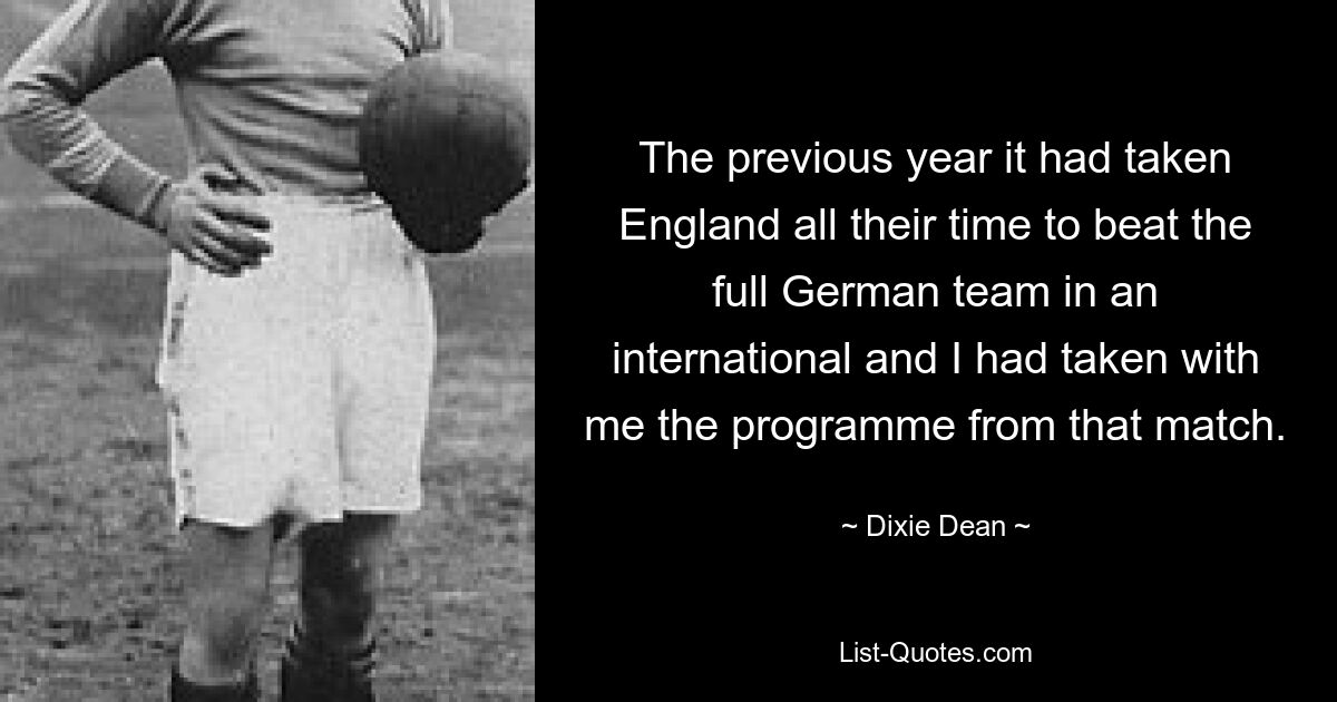 Im Vorjahr hatte England viel Zeit gebraucht, um in einem Länderspiel die gesamte deutsche Mannschaft zu schlagen, und ich hatte das Programm aus diesem Spiel mitgenommen. — © Dixie Dean