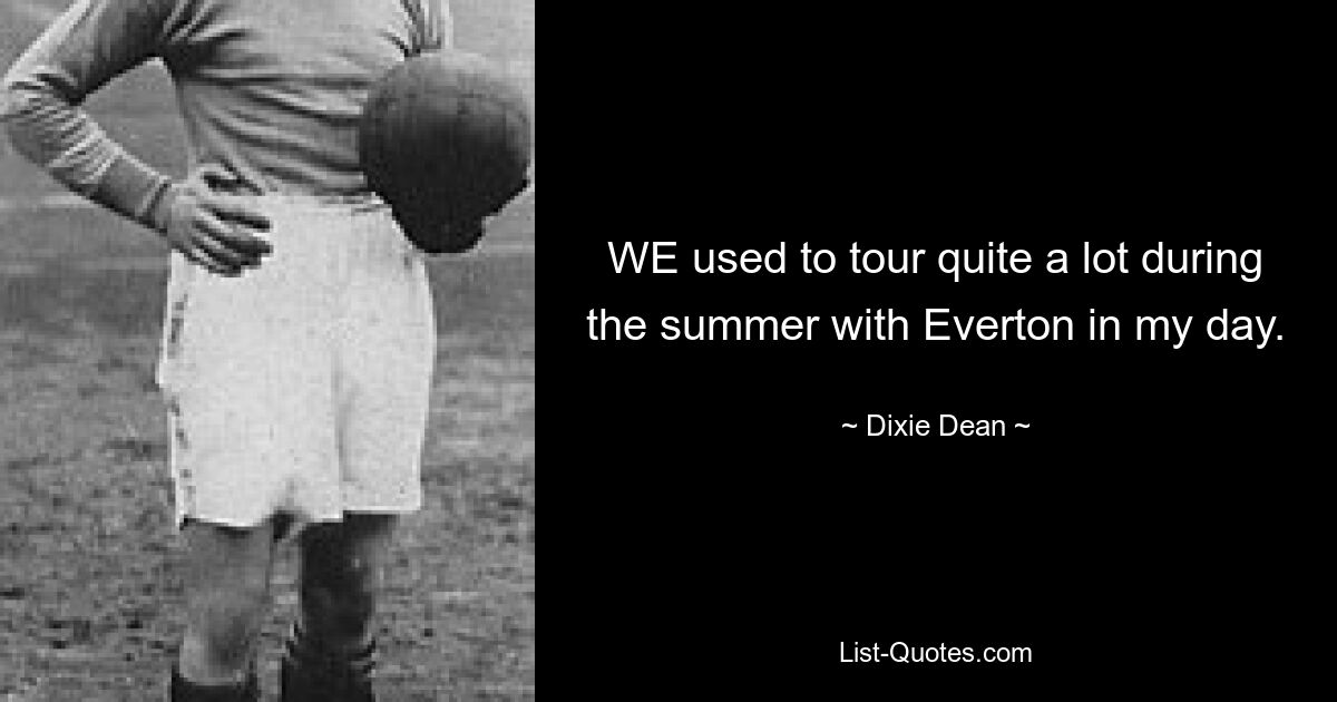 WE used to tour quite a lot during the summer with Everton in my day. — © Dixie Dean