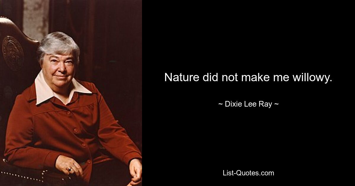 Nature did not make me willowy. — © Dixie Lee Ray