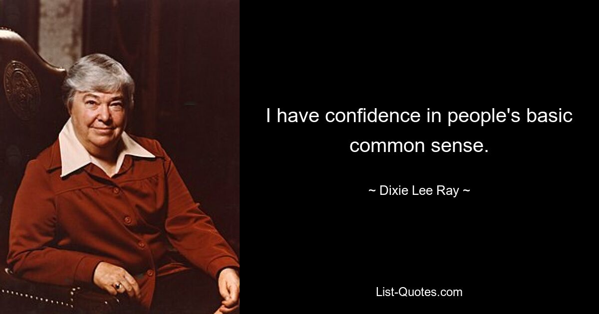 I have confidence in people's basic common sense. — © Dixie Lee Ray