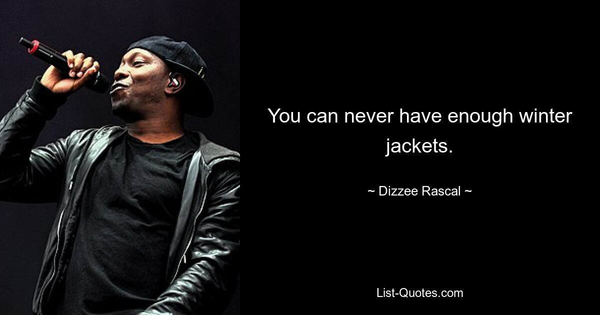 You can never have enough winter jackets. — © Dizzee Rascal