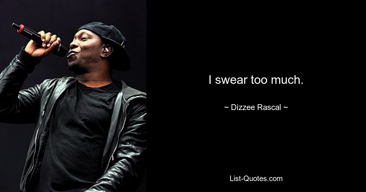 I swear too much. — © Dizzee Rascal