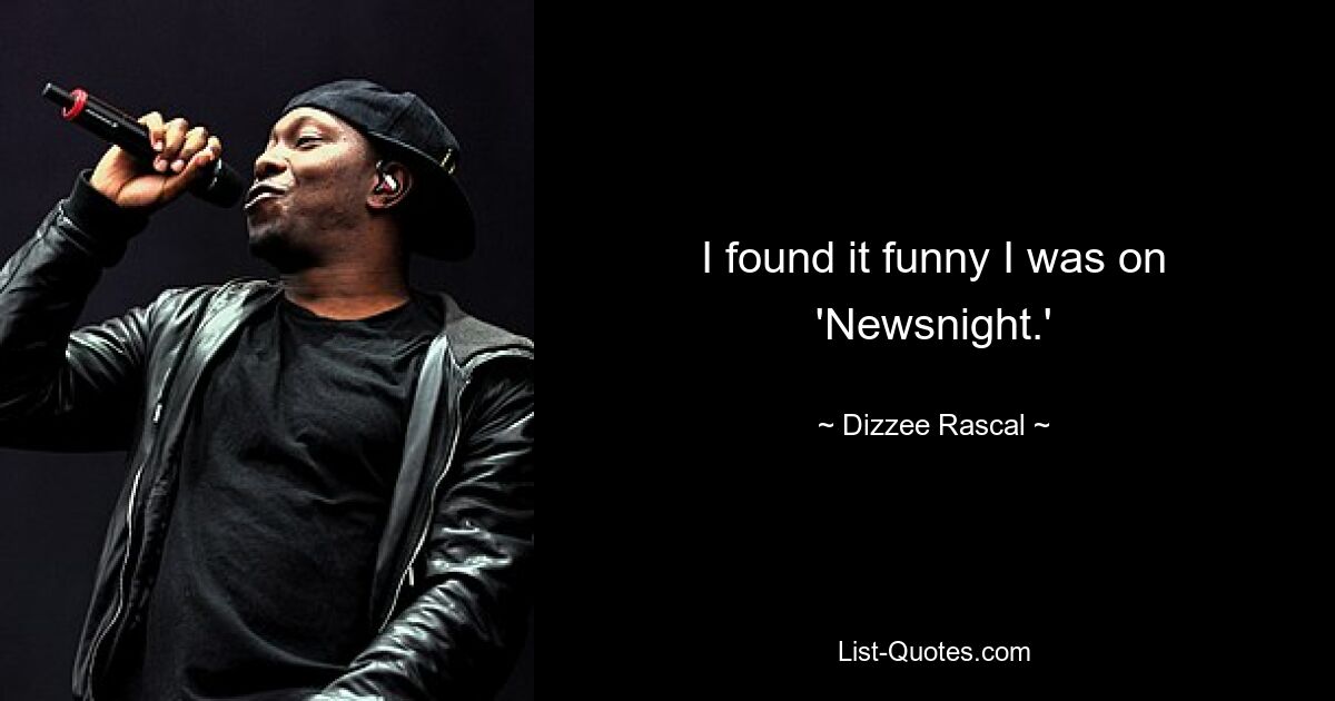 I found it funny I was on 'Newsnight.' — © Dizzee Rascal