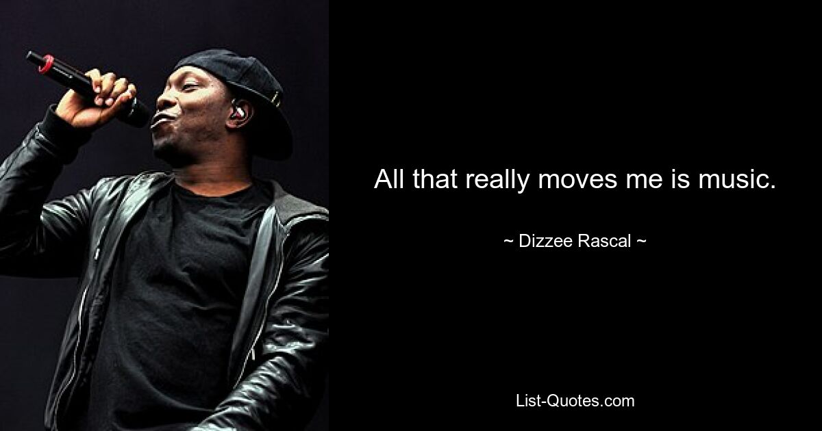 All that really moves me is music. — © Dizzee Rascal