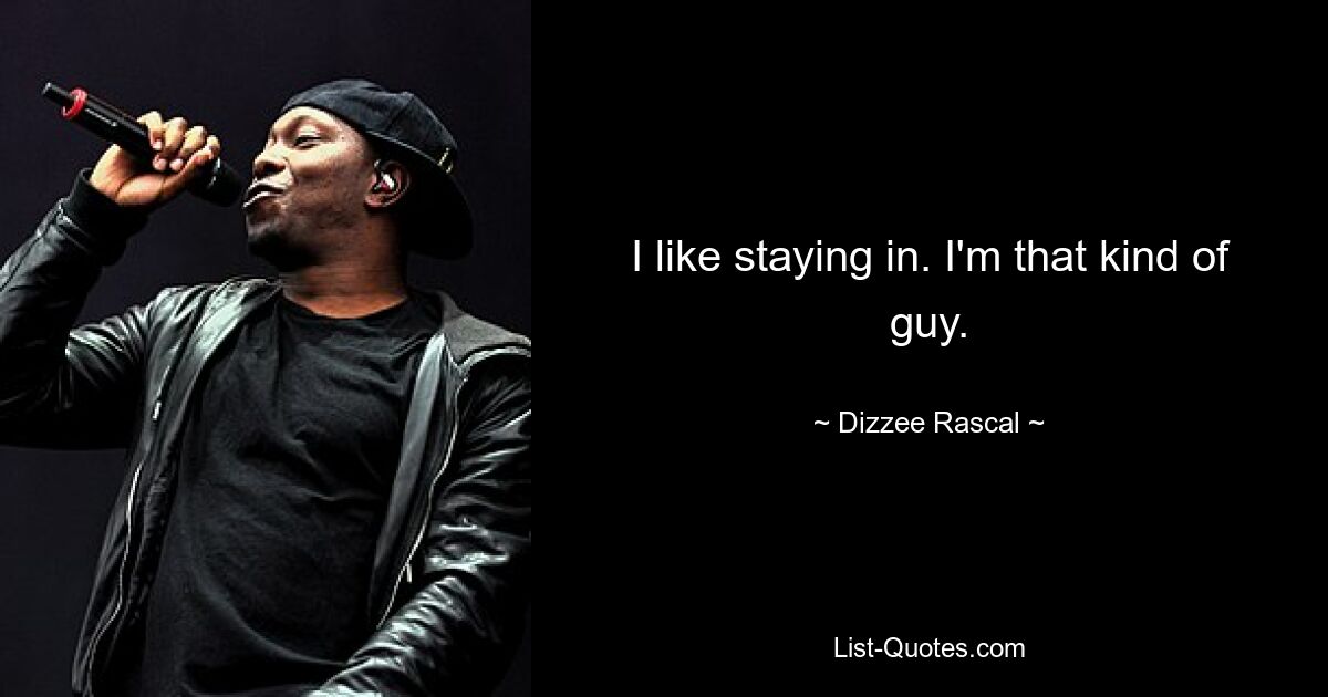 I like staying in. I'm that kind of guy. — © Dizzee Rascal