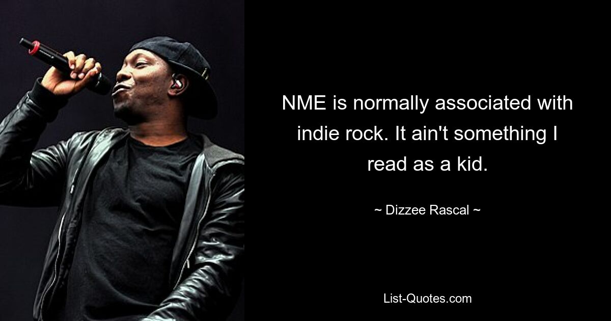 NME is normally associated with indie rock. It ain't something I read as a kid. — © Dizzee Rascal