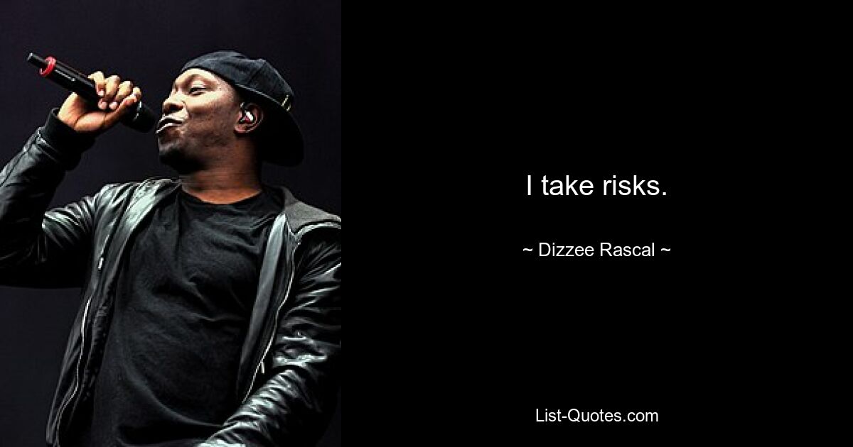 I take risks. — © Dizzee Rascal