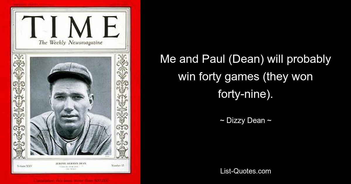 Me and Paul (Dean) will probably win forty games (they won forty-nine). — © Dizzy Dean