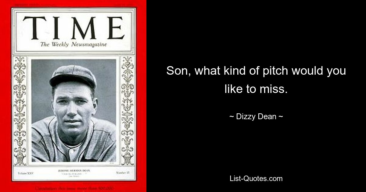 Son, what kind of pitch would you like to miss. — © Dizzy Dean