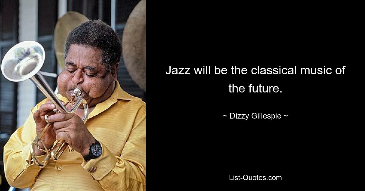 Jazz wird die klassische Musik der Zukunft sein. — © Dizzy Gillespie