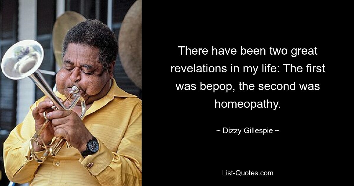 There have been two great revelations in my life: The first was bepop, the second was homeopathy. — © Dizzy Gillespie