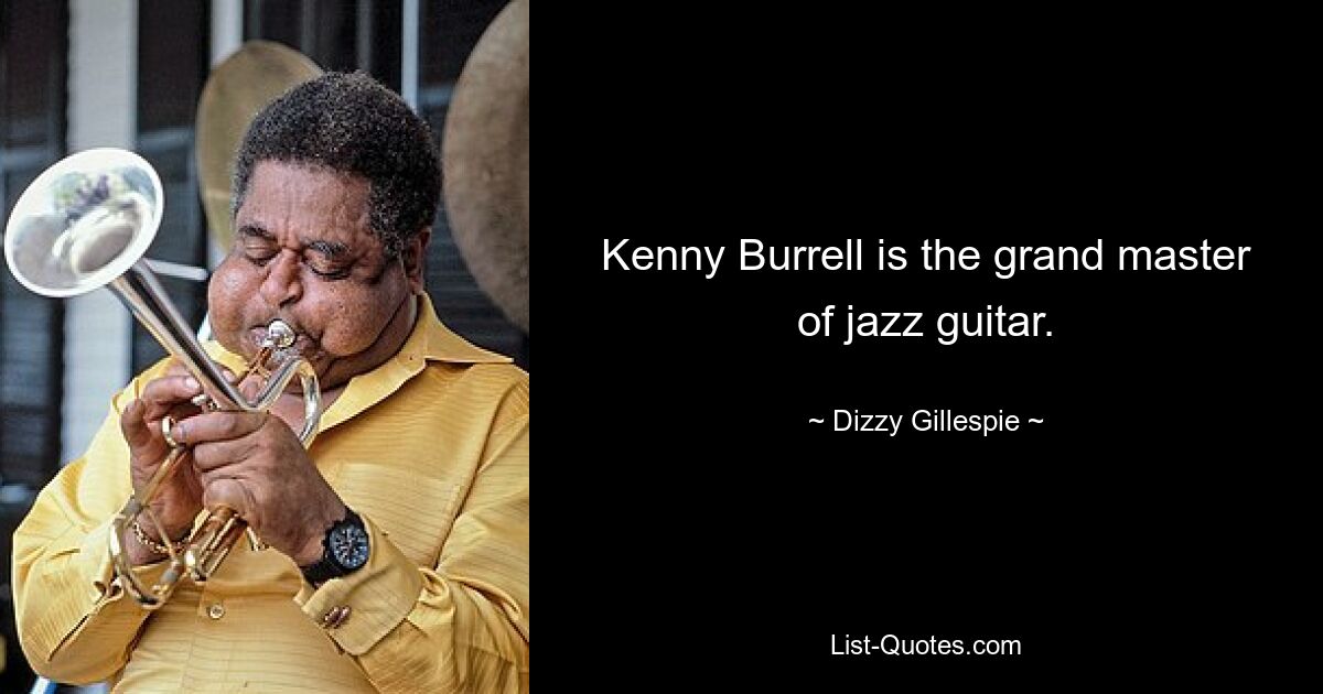 Kenny Burrell is the grand master of jazz guitar. — © Dizzy Gillespie