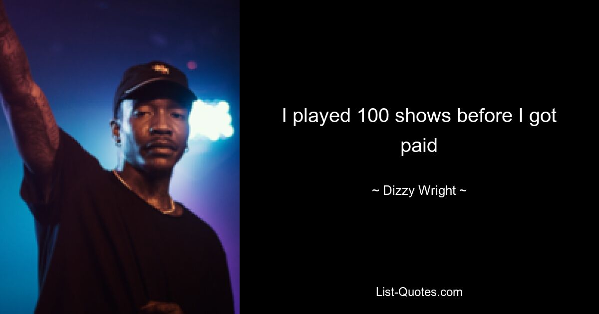 I played 100 shows before I got paid — © Dizzy Wright