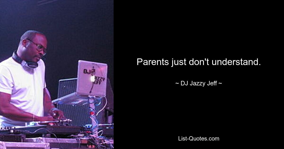 Parents just don't understand. — © DJ Jazzy Jeff