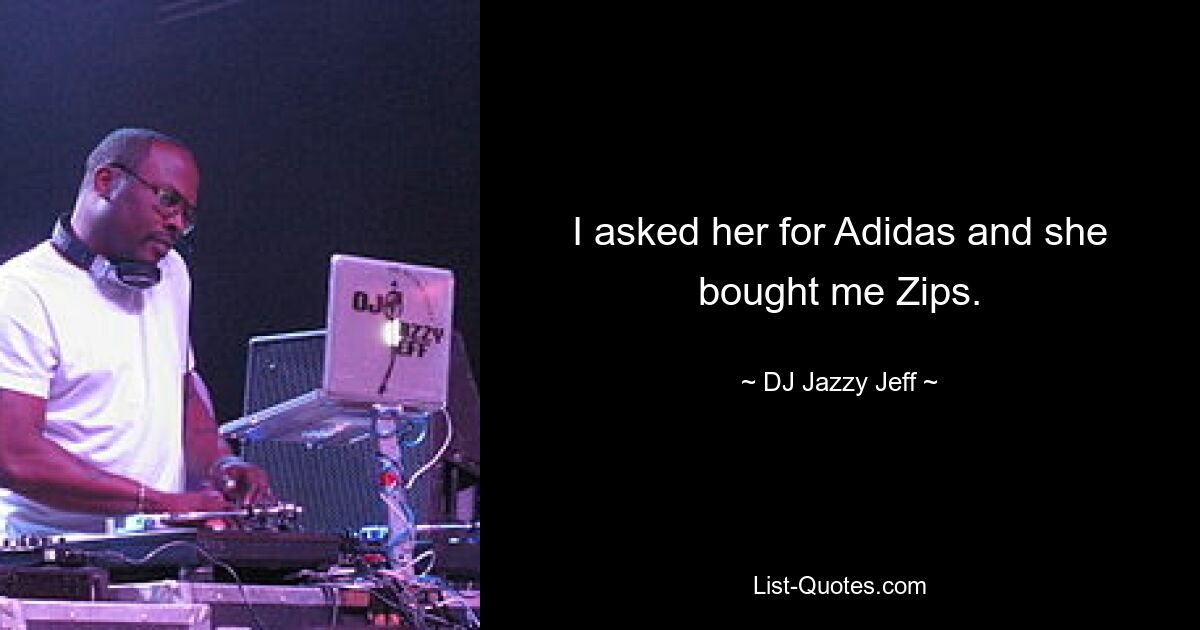 I asked her for Adidas and she bought me Zips. — © DJ Jazzy Jeff