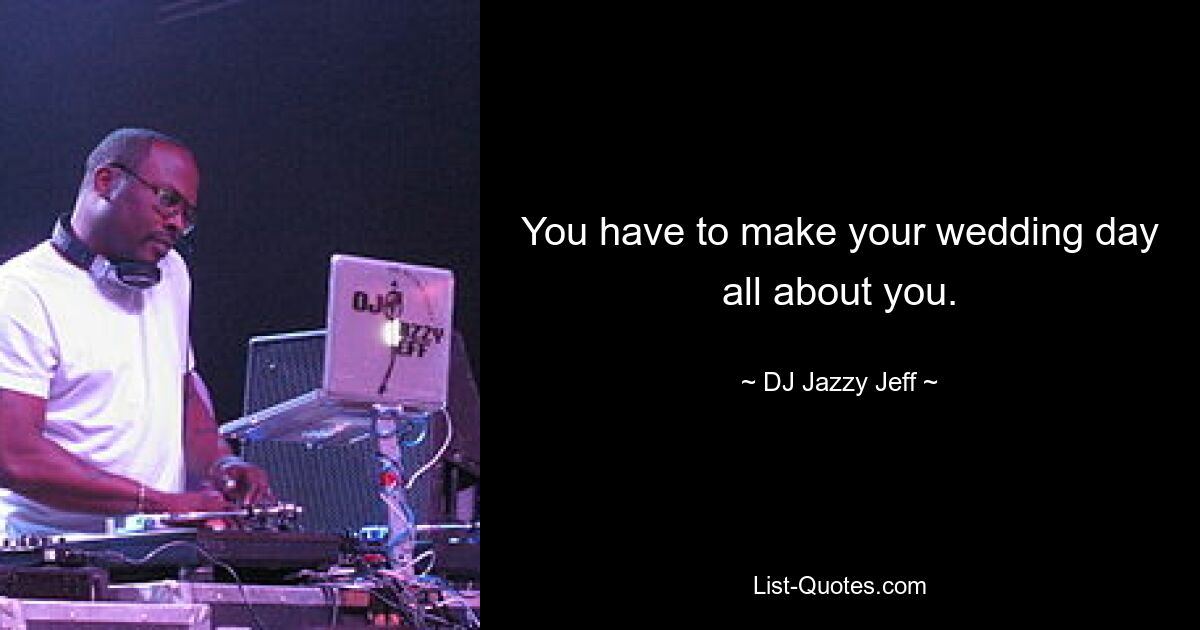 You have to make your wedding day all about you. — © DJ Jazzy Jeff