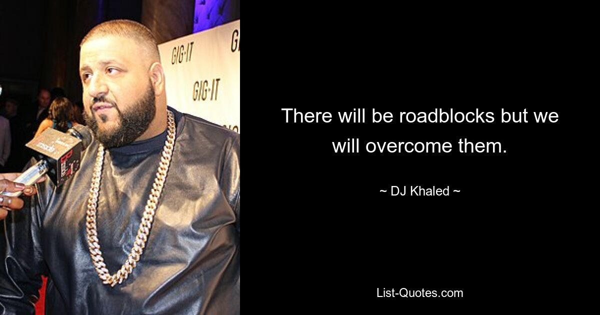 There will be roadblocks but we will overcome them. — © DJ Khaled