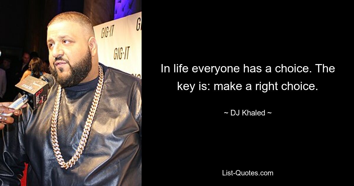 In life everyone has a choice. The key is: make a right choice. — © DJ Khaled