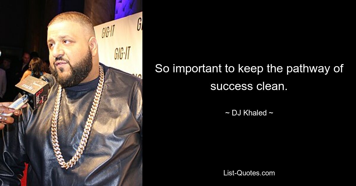 So important to keep the pathway of success clean. — © DJ Khaled