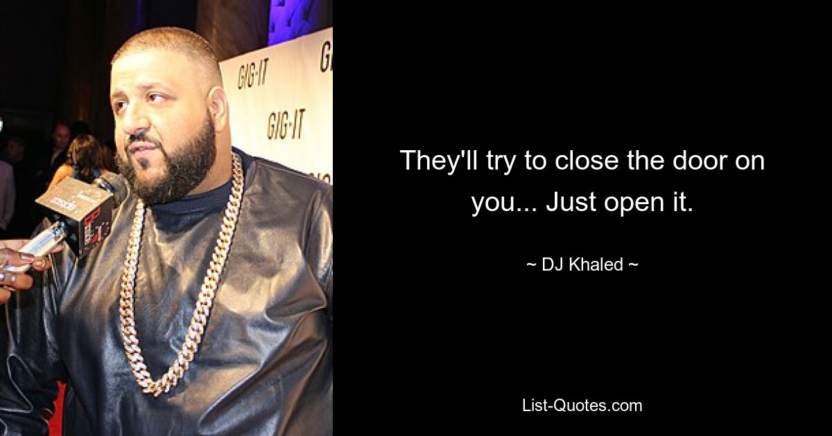 They'll try to close the door on you... Just open it. — © DJ Khaled