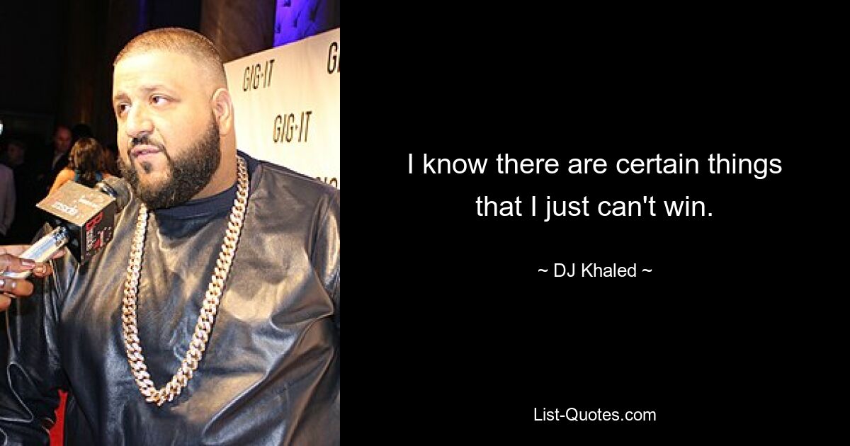 I know there are certain things that I just can't win. — © DJ Khaled