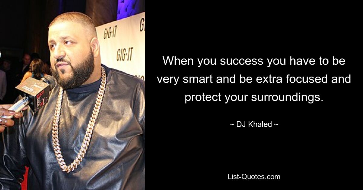 When you success you have to be very smart and be extra focused and protect your surroundings. — © DJ Khaled