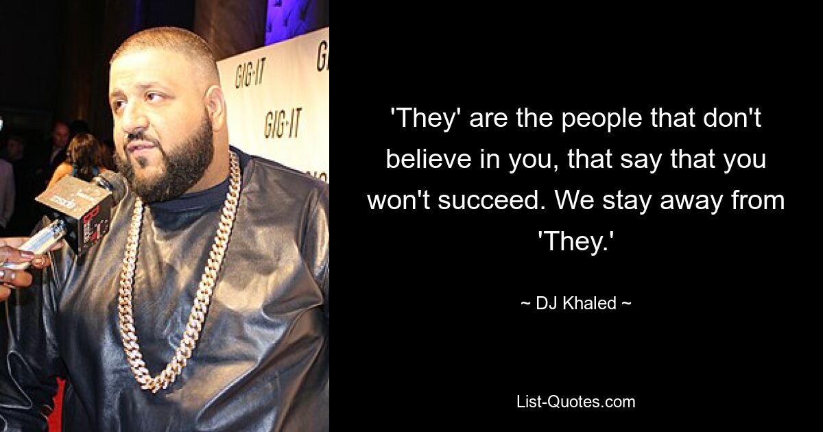 'They' are the people that don't believe in you, that say that you won't succeed. We stay away from 'They.' — © DJ Khaled